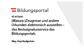 (Matura-)Zeugnisse und andere Urkunden elektronisch ausstellen – das Amtssignaturservice des Bildungsportals